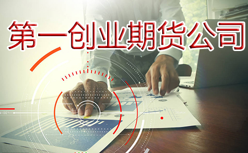 第一創業期貨公司規模 第一創業期貨公司正規嗎「快速閱讀」 第一創業期貨公司規模 第一創業期貨公司正規嗎「快速閱讀」