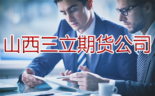 山西三立期貨公司交易手續費「免費分享」 山西三立期貨公司交易手續費「免費分享」